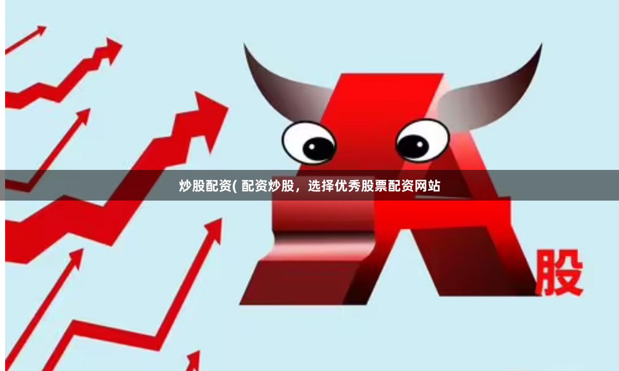 炒股配资( 配资炒股，选择优秀股票配资网站