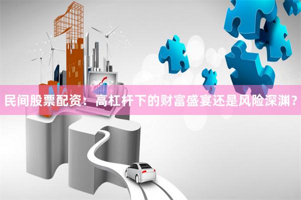 民间股票配资：高杠杆下的财富盛宴还是风险深渊？