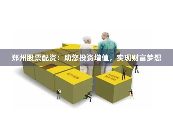 郑州股票配资：助您投资增值，实现财富梦想