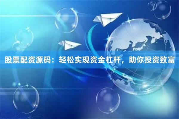 股票配资源码：轻松实现资金杠杆，助你投资致富