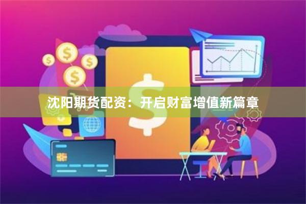 沈阳期货配资：开启财富增值新篇章