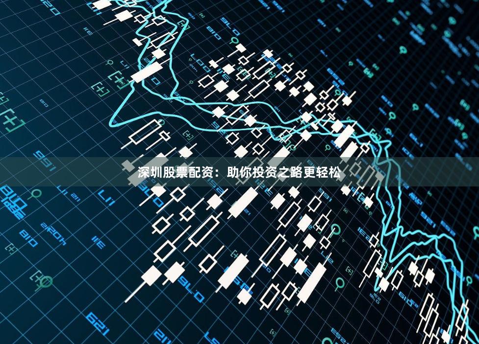 深圳股票配资：助你投资之路更轻松