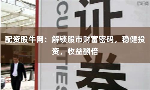 配资股牛网：解锁股市财富密码，稳健投资，收益翻倍