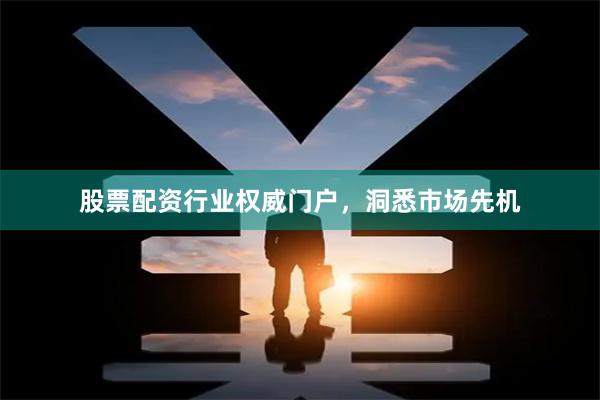 股票配资行业权威门户，洞悉市场先机