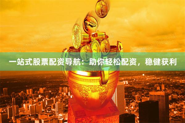 一站式股票配资导航：助你轻松配资，稳健获利