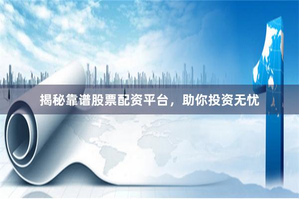 揭秘靠谱股票配资平台，助你投资无忧
