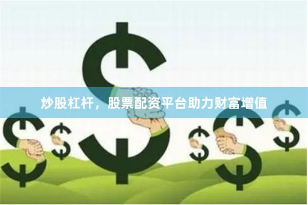 炒股杠杆，股票配资平台助力财富增值