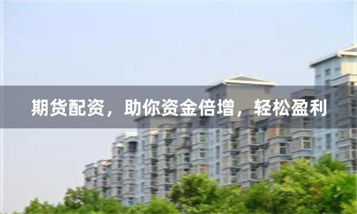 期货配资，助你资金倍增，轻松盈利