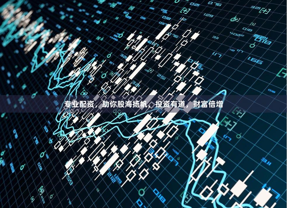 专业配资，助你股海扬帆，投资有道，财富倍增