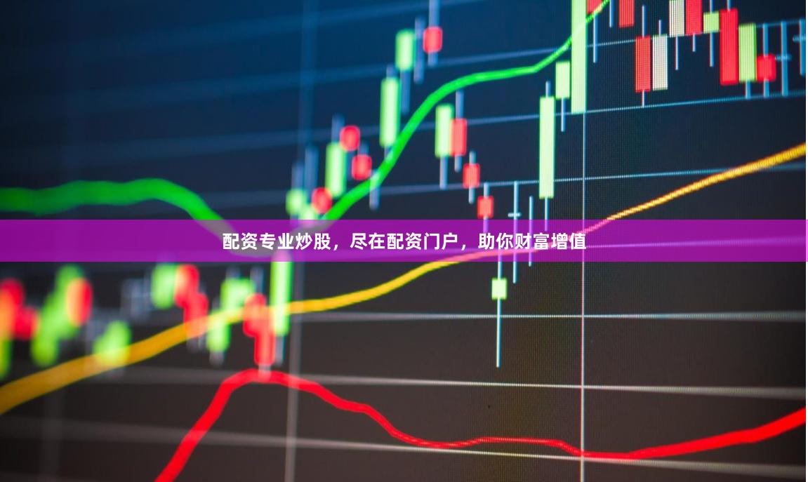 配资专业炒股，尽在配资门户，助你财富增值