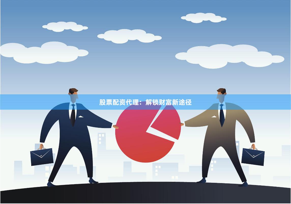 股票配资代理：解锁财富新途径