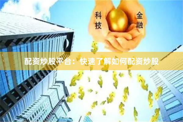 配资炒股平台：快速了解如何配资炒股