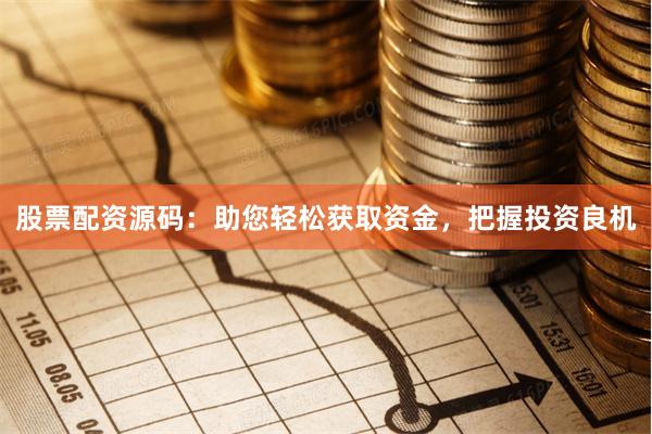 股票配资源码：助您轻松获取资金，把握投资良机