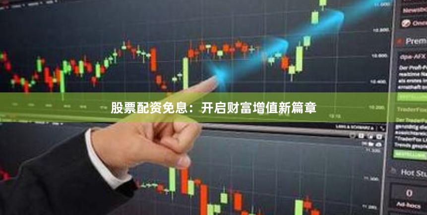 股票配资免息：开启财富增值新篇章