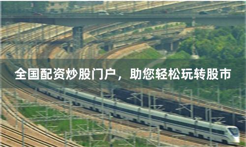 全国配资炒股门户，助您轻松玩转股市