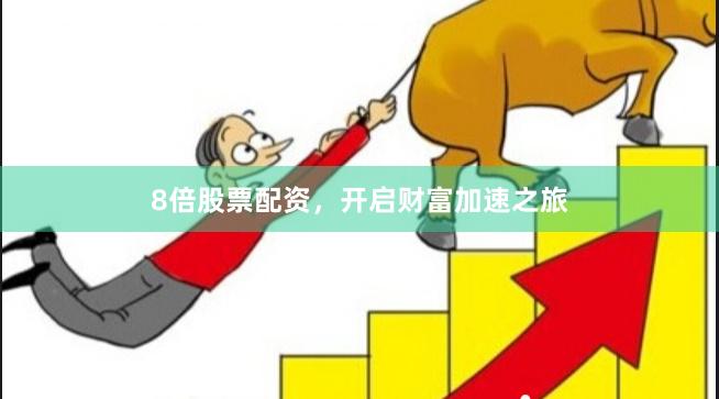 8倍股票配资，开启财富加速之旅