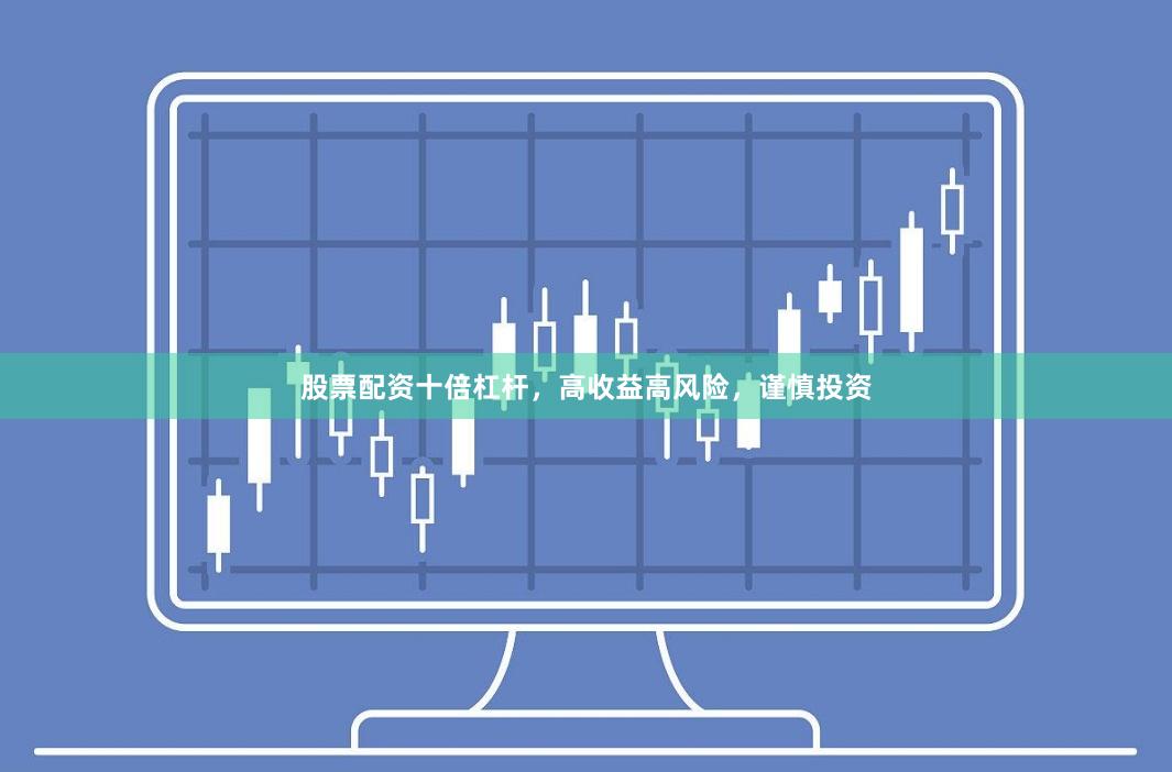股票配资十倍杠杆，高收益高风险，谨慎投资