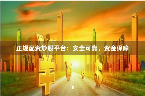 正规配资炒股平台：安全可靠，资金保障